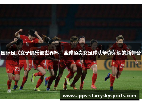 国际足联女子俱乐部世界杯：全球顶尖女足球队争夺荣耀的新舞台