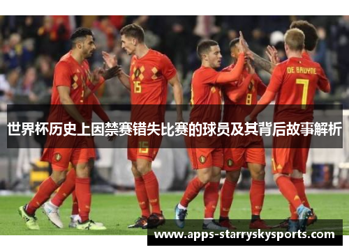 世界杯历史上因禁赛错失比赛的球员及其背后故事解析