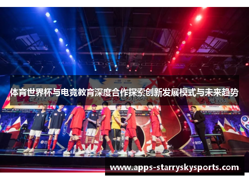 体育世界杯与电竞教育深度合作探索创新发展模式与未来趋势
