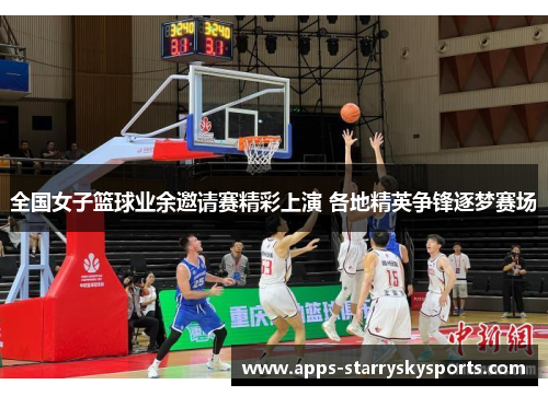 全国女子篮球业余邀请赛精彩上演 各地精英争锋逐梦赛场