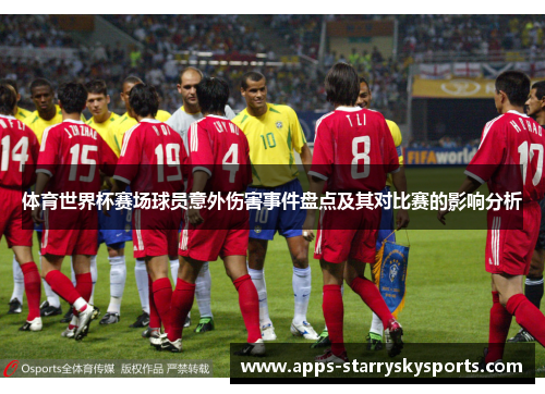 体育世界杯赛场球员意外伤害事件盘点及其对比赛的影响分析