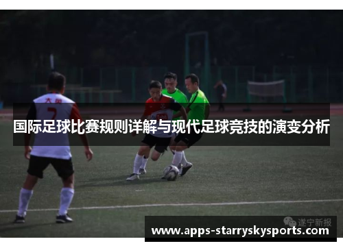 国际足球比赛规则详解与现代足球竞技的演变分析