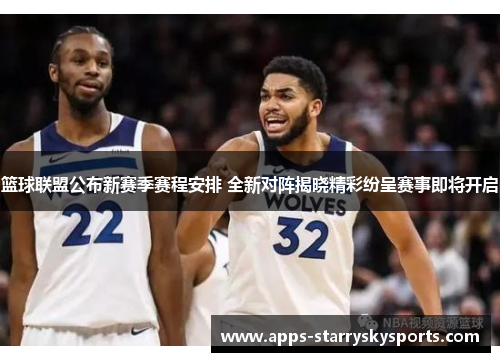 篮球联盟公布新赛季赛程安排 全新对阵揭晓精彩纷呈赛事即将开启