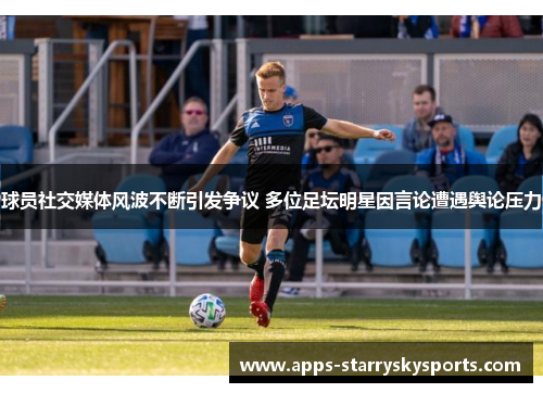 球员社交媒体风波不断引发争议 多位足坛明星因言论遭遇舆论压力