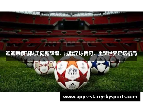 迪迪带领球队走向新辉煌，成就足球传奇，重塑世界足坛格局