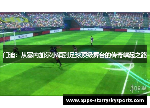 门迪：从塞内加尔小镇到足球顶级舞台的传奇崛起之路