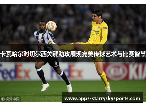 卡瓦哈尔对切尔西关键助攻展现完美传球艺术与比赛智慧