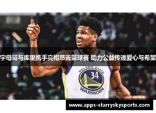 字母哥与库里携手亮相慈善篮球赛 助力公益传递爱心与希望