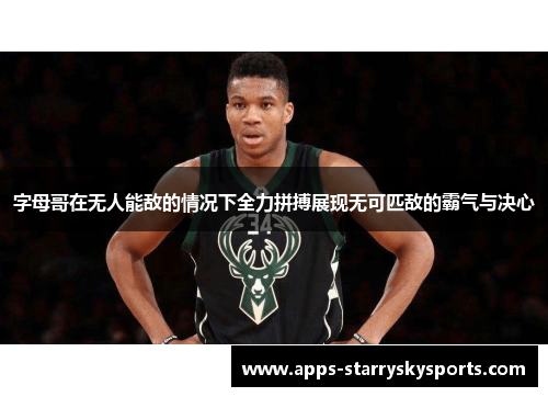 字母哥在无人能敌的情况下全力拼搏展现无可匹敌的霸气与决心