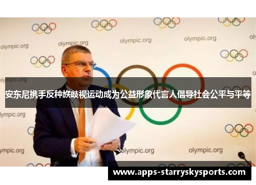 安东尼携手反种族歧视运动成为公益形象代言人倡导社会公平与平等
