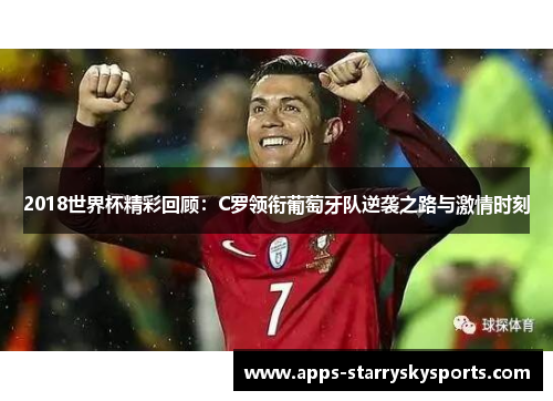 2018世界杯精彩回顾：C罗领衔葡萄牙队逆袭之路与激情时刻