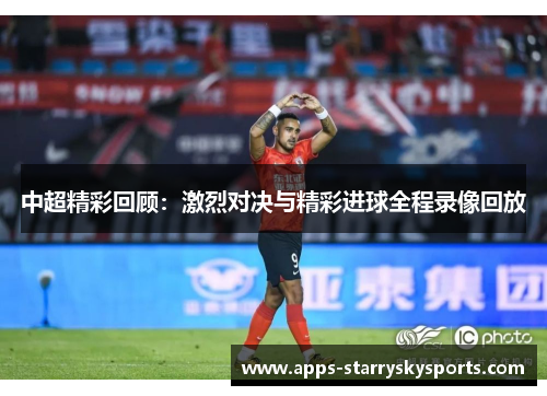 中超精彩回顾：激烈对决与精彩进球全程录像回放