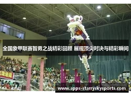 全国象甲联赛智勇之战精彩回顾 展现顶尖对决与精彩瞬间