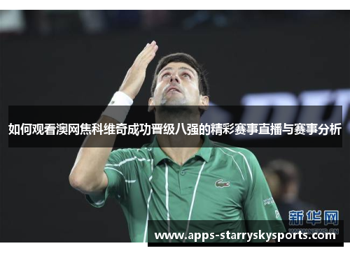如何观看澳网焦科维奇成功晋级八强的精彩赛事直播与赛事分析