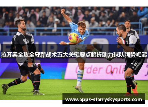 拉齐奥全攻全守新战术五大关键要点解析助力球队强势崛起
