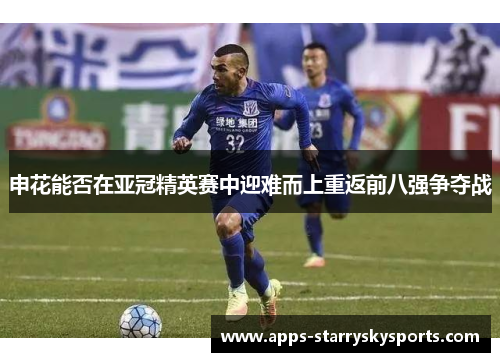 申花能否在亚冠精英赛中迎难而上重返前八强争夺战