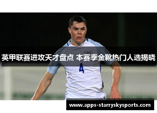 英甲联赛进攻天才盘点 本赛季金靴热门人选揭晓