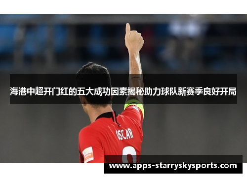 海港中超开门红的五大成功因素揭秘助力球队新赛季良好开局