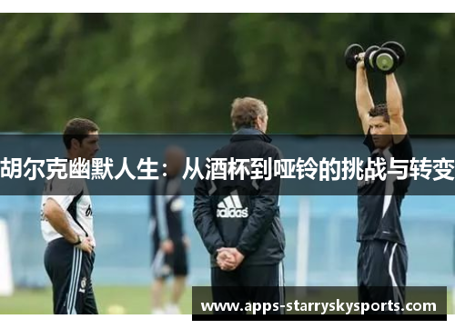 胡尔克幽默人生：从酒杯到哑铃的挑战与转变