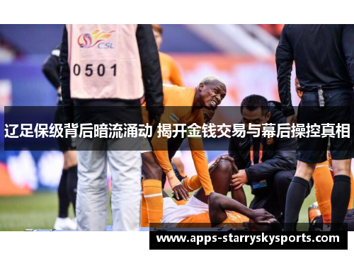 辽足保级背后暗流涌动 揭开金钱交易与幕后操控真相