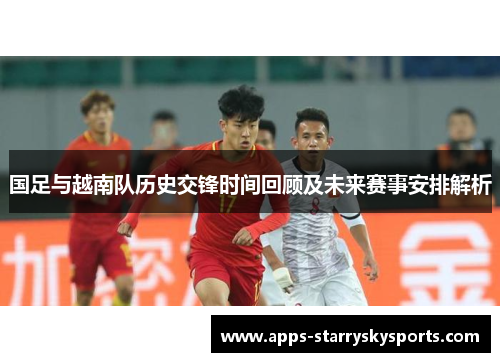国足与越南队历史交锋时间回顾及未来赛事安排解析