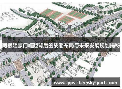 阿根廷豪门崛起背后的战略布局与未来发展规划揭秘