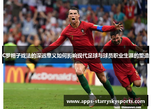 C罗帽子戏法的深远意义如何影响现代足球与球员职业生涯的塑造