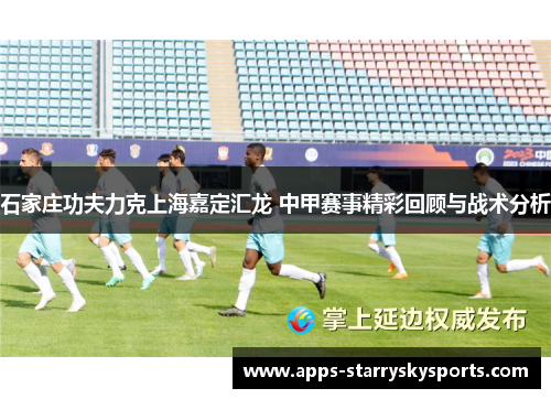 石家庄功夫力克上海嘉定汇龙 中甲赛事精彩回顾与战术分析