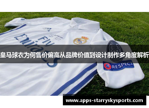 皇马球衣为何售价偏高从品牌价值到设计制作多角度解析