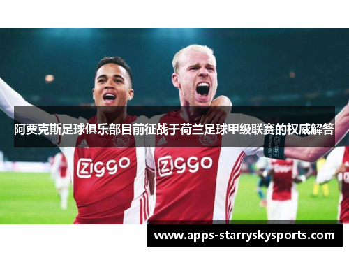 阿贾克斯足球俱乐部目前征战于荷兰足球甲级联赛的权威解答